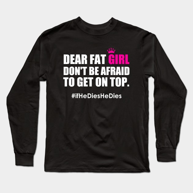 Dear Fat Girl Don't Be Afraid To Get On Top If He Dies He Dies Long Sleeve T-Shirt by Atelier Djeka